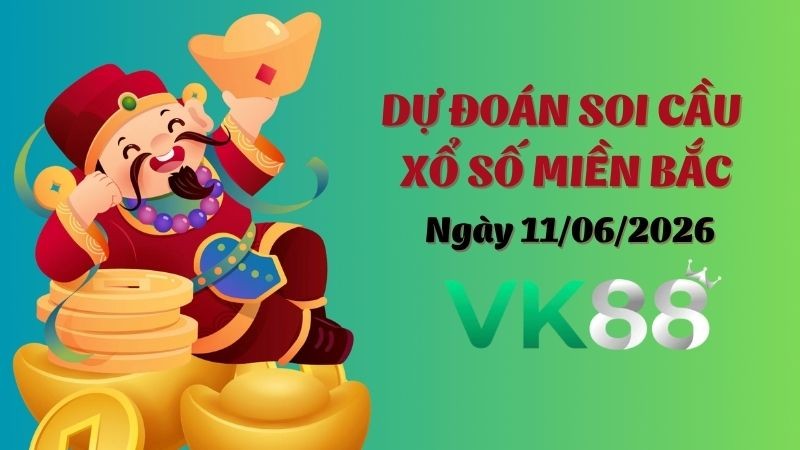 VK88 Dự Đoán Soi Cầu Xổ Số Miền Bắc Ngày 11/06/2026 - Đánh Là Thắng Lớn